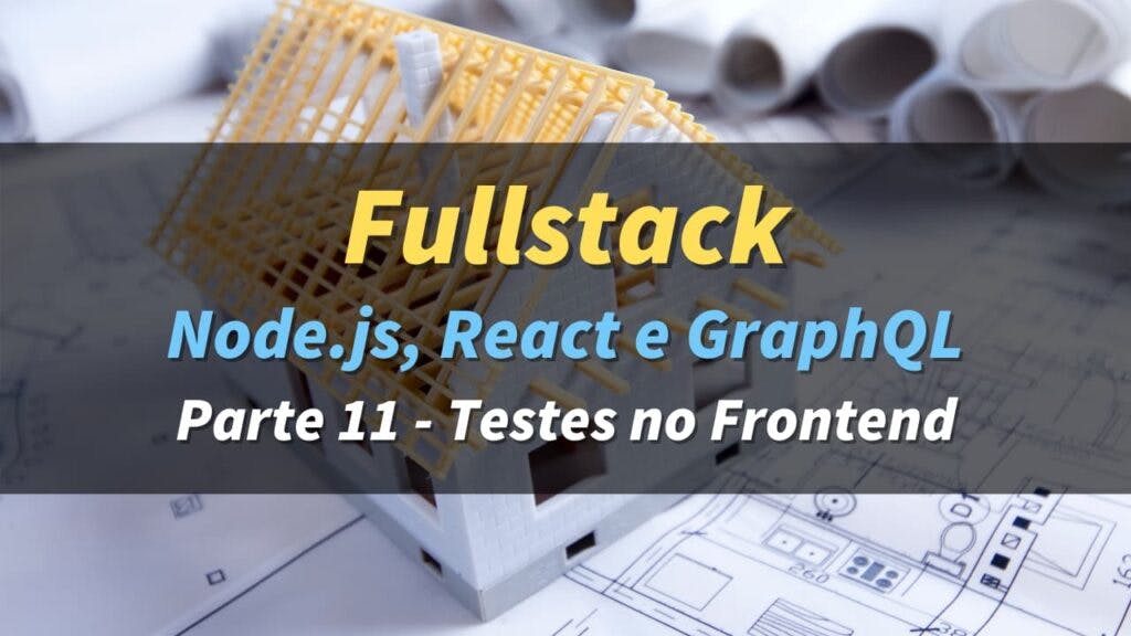 Série Fullstack - 11: Testes no Frontend com React Testing Library